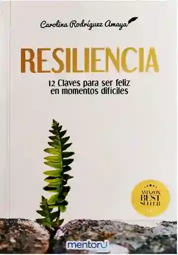 Resilencia: 12 Claves Para Ser Feliz en Momentos Difíciles