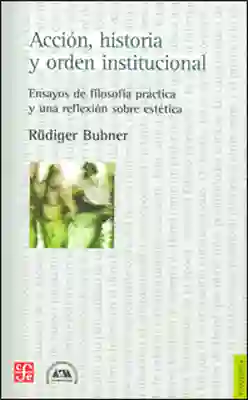 Acción historia y orden institucional ensayos de filosofía práctica y una reflexión sobre estética