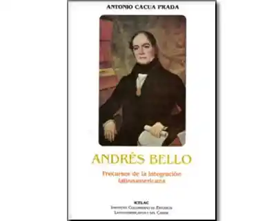 Andrés Bello. Precursor de la Integración Latinoamericana