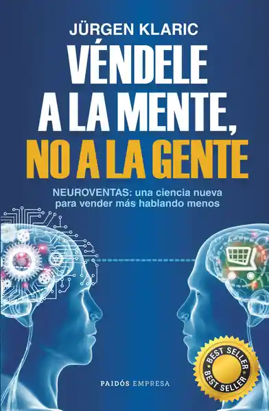 Véndele a la mente, no a la gente. Neuroventas: la ciencia que permite vender más hablando menos