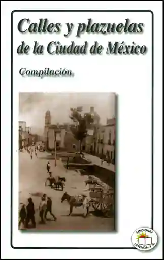 Calles y Plazuelas de la Ciudad de México. Compilación