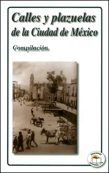 Calles y Plazuelas de la Ciudad de México. Compilación
