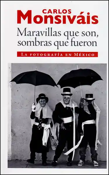 Maravillas Que Son Sombras Que Fueron. La Fotografía en México