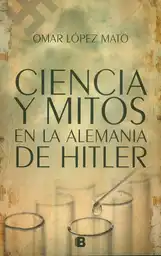 Ciencia y Mitos en la Alemania de Hitler - Omar López Mato