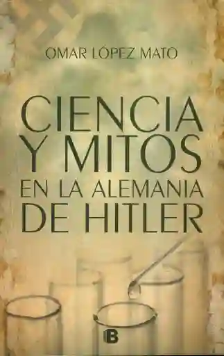 Ciencia y Mitos en la Alemania de Hitler - Omar López Mato