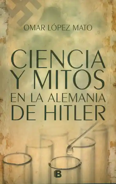 Ciencia y Mitos en la Alemania de Hitler - Omar López Mato