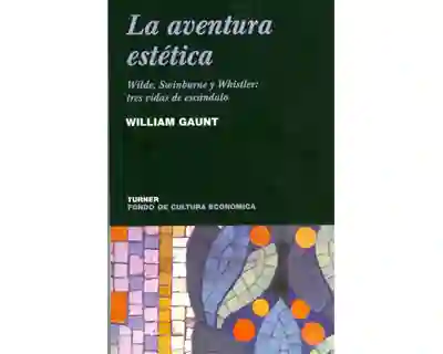 La Aventura Estética Wilde; Swinburne y Whistler - William Gaunt