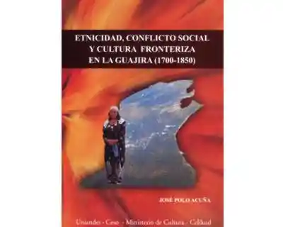 Etnicidad, conflicto social y cultura fronteriza en La Guajira (1700-1850)