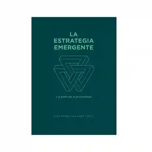 La Estrategia Emergente Y La Muerte Del Plan Estratégico. Alejandro Salazar Yusti