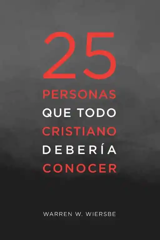 25 Personas que todo Cristiano Debería Conocer - Warren W. Wiersbe