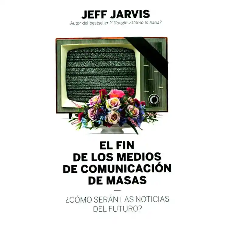 El Fin De Los Medios De Comunicación De Masas 	jeff Jarvis