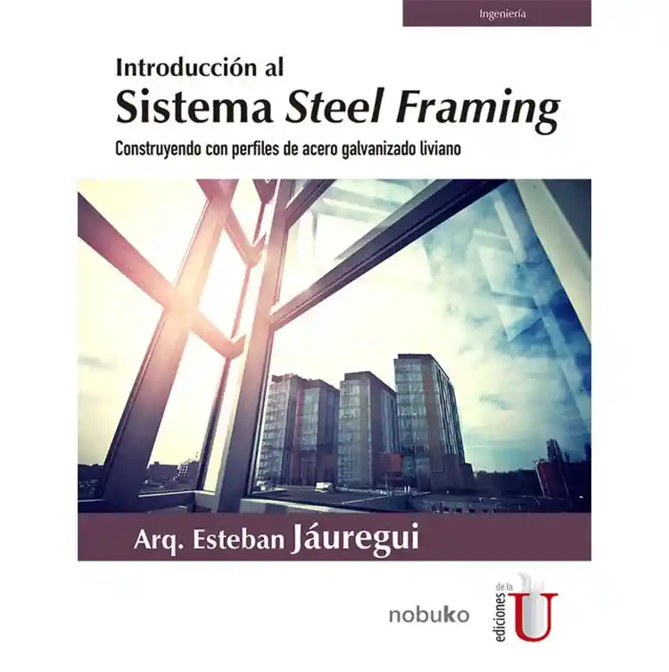 Introducción Al Sistema Steel Framing. Construyendo Con Perfiles De Acero Galvanizado Liviano