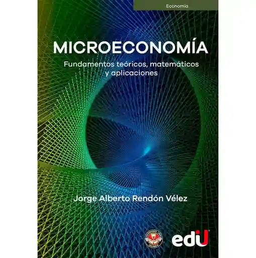Microeconomía Fundamentos Teóricos, Matemáticos Y Aplicaciones