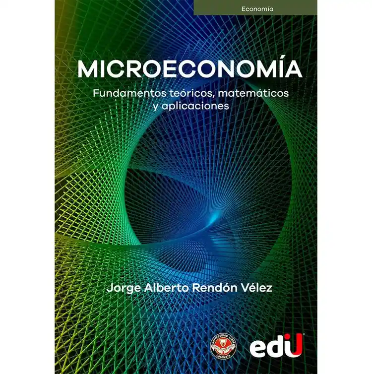 Microeconomía Fundamentos Teóricos, Matemáticos Y Aplicaciones