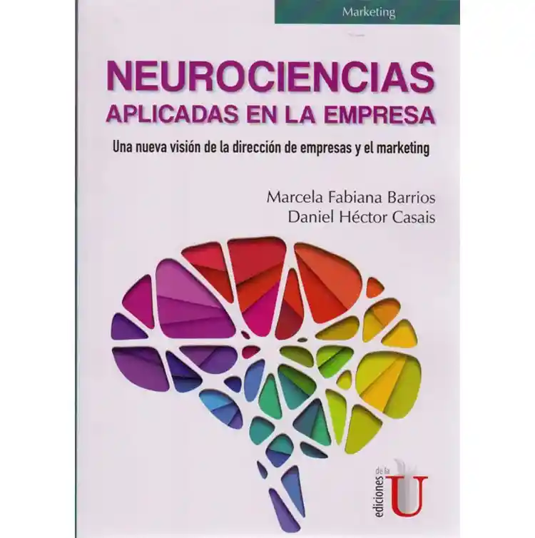 Neurociencias Aplicadas En La Empresa. Una Nueva Visión De La Dirección De Empresas Y El Marketing