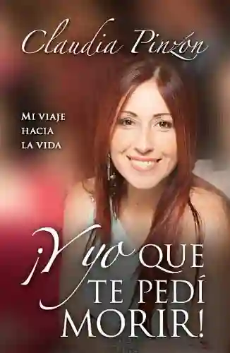 ¡y Yo Que Pedí Morir! - Claudia Pizón