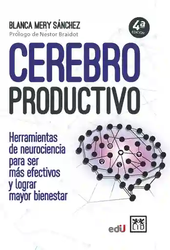 Cerebro Productivo. Herramientas De Neurociencia Para Ser Más Efectivos Y Lograr Mayor Bienestar. 4ª Edición