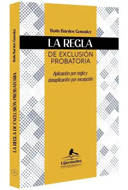 La Regla De Exclusión Probatoria. Aplicación Por Regla Y Desaplicación Por Excepción