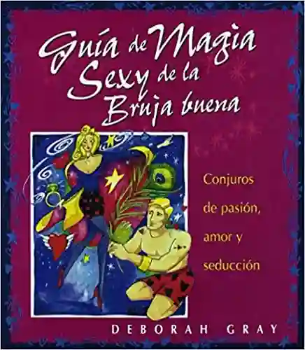 Guía de magia sexy de la bruja buena: Conjuros de pasión, amor y seducción