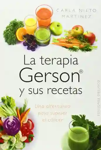 La terapia Gerson y sus recetas. Una alternativa para superar el cáncer 2a. Ed.