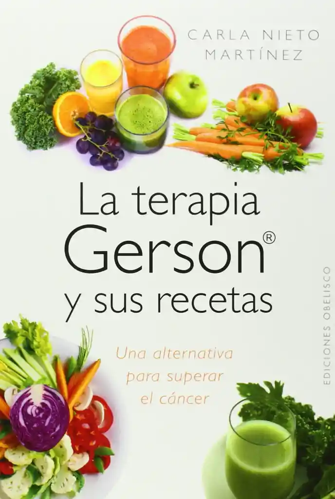 La terapia Gerson y sus recetas. Una alternativa para superar el cáncer 2a. Ed.