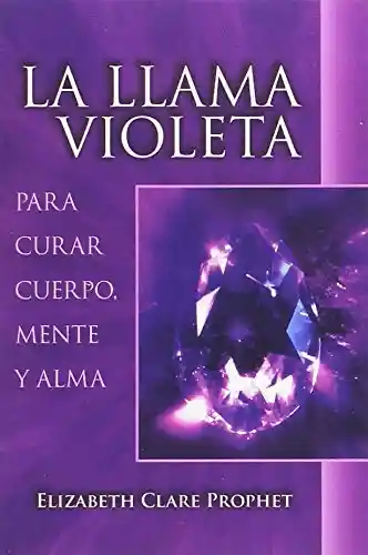 La Llama Violeta: Para Curar El Cuerpo, Mente.