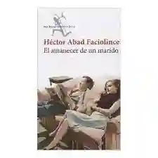 Amanecer De Un Marido, Abad Faciolince Hector