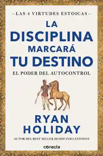 La Disciplina Marcará Tu Destino.el Poder Del Autocontrol - Ryan Holiday