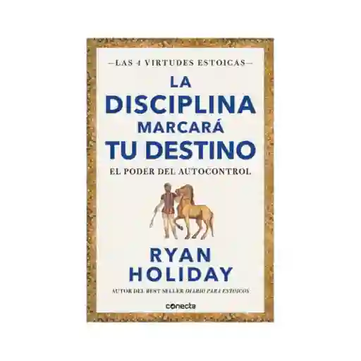 La Disciplina Marcará Tu Destino. El Poder Del Autocontrol (las Cuatro Virtudes Estoicas)