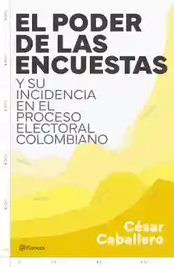 El Poder De Las Encuestas Y Su Incidencia En El Proceso Electoral Colombiano