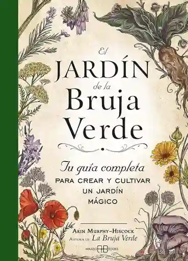 El Jardín De La Bruja Verde: Tu Guía Completa Para Crear Y Cultivar Un Jardín Mágico