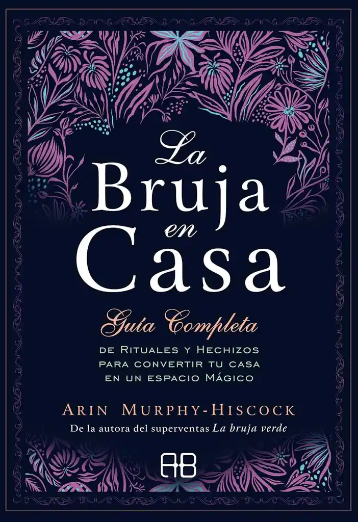 La Bruja En Casa: Guía Completa De Rituales Y Hechizos Para Converir Tu Casa En Un Espacio Mágico