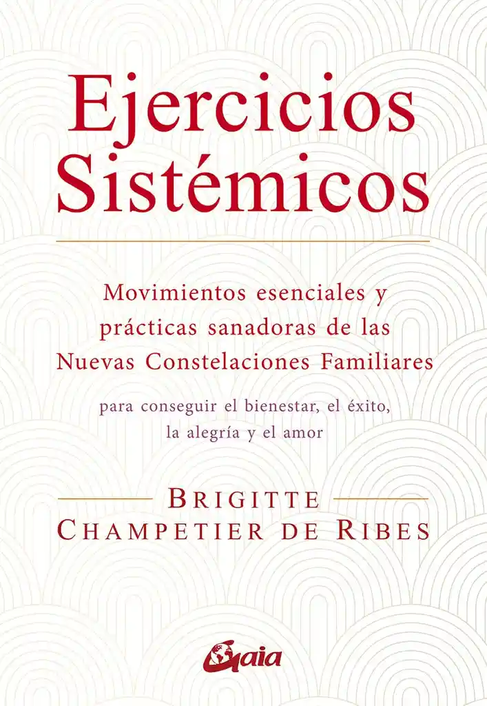 Ejercicios Sistémicos: Movimientos Esenciales Y Prácticas Sanadoras De Las Nuevas Constelaciones Familiares