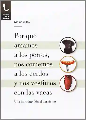 Por Qué Amamos A Los Perros; Nos Comemos A Los Cerdos Y Nos Vestimos Con Las Vacas