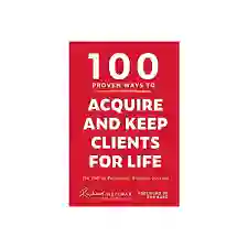 100 Proven Ways To Acquire And Keep Clients For Life