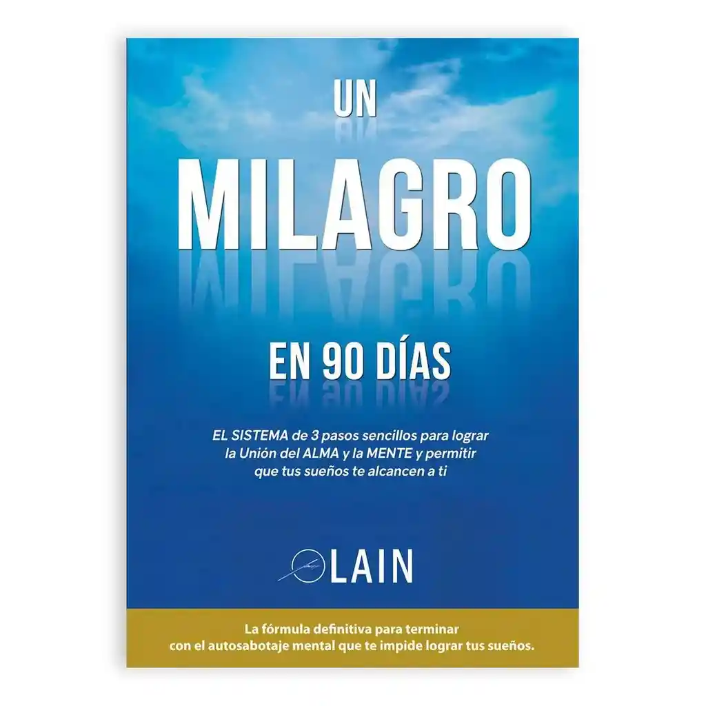 Un Milagro En 90 Días. El Sistema De 3 Pasos Sencillos Para Lograr La Unión Del Alma Y La Mente Y Permitir Que Tus Sueños Te Alcancen A Ti.