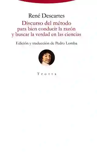 Discurso Del Método Para Bien Conducir La Razón Y Buscar La Verdad En Las Ciencias