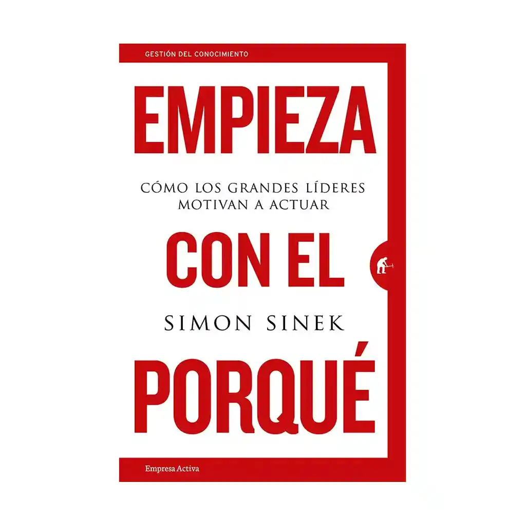 Empieza Con El Porqué | Cómo Los Grandes Lideres Motivan A Actuar