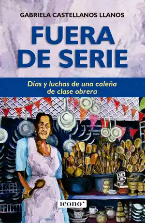 Fuera De Serie. Días Y Luchas De Una Caleña De Clase Obrera