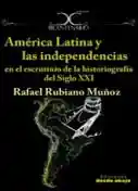 América Latina y Las Independencias en El Escrutinio de La Historiografía Del Siglo Xxi