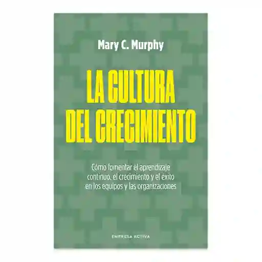 La Cultura Del Crecimiento - Mary C. Murphy | Empresa Activa
