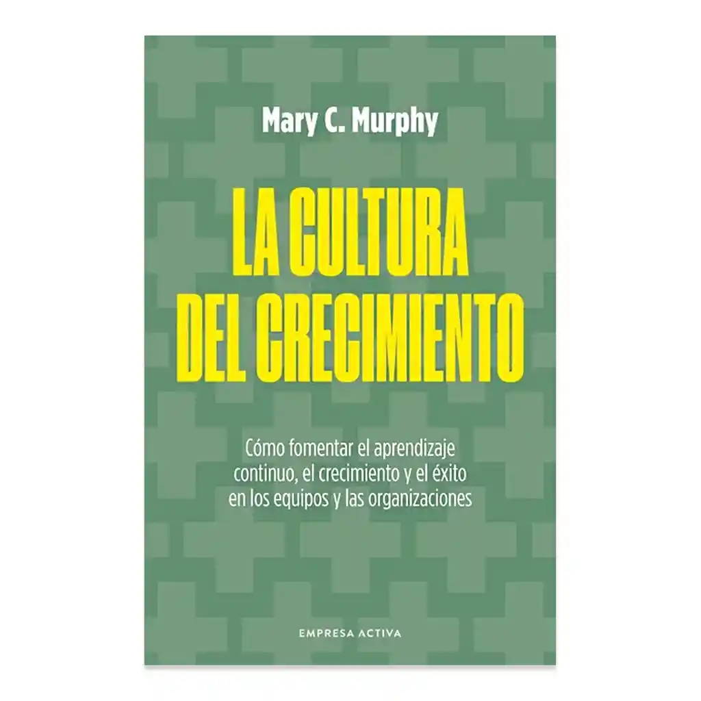 La Cultura Del Crecimiento - Mary C. Murphy | Empresa Activa