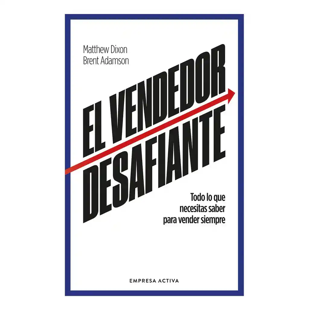 El Vendedor Desafiante - Todo Lo Que Necesitas Saber Para Vender Siempre