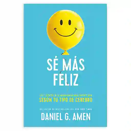 Sé Más Feliz - Los 7 Secretos De La Neurociencia Para Sentirte Bien Según Tu Tipo De Cerebro