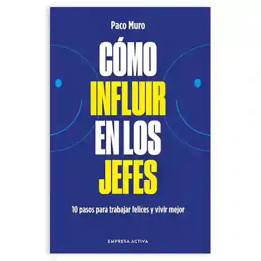 Cómo Influir En Los Jefes - 10 Pasos Para Trabajar Felices Y Vivir Mejor