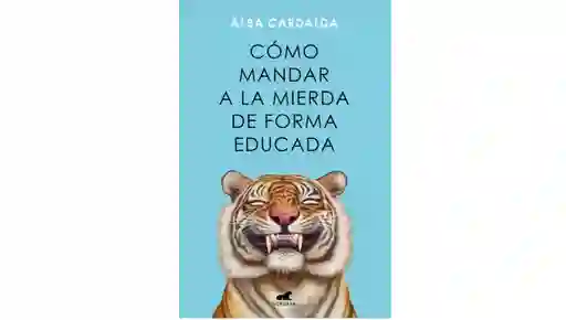 Libro Como Mandar A La Mierda De Forma Educada De Alba Cardalda