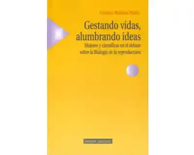 Gestando Vidas Alumbrando Ideas Mujeres y Científicas en El Debate Sobre La Biología de La Reproducción
