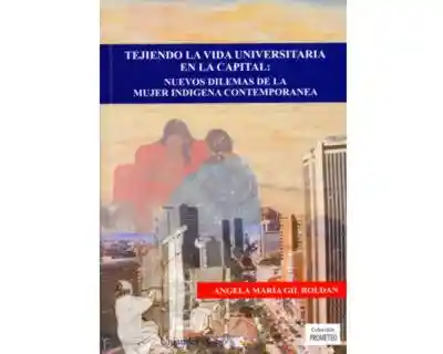 Tejiendo la vida universitaria en la capital: nuevos dilemas de la mujer indigena contemporanea