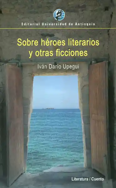 Sobre Héroes Literarios y Otras Ficciones - Iván Darío Upegui