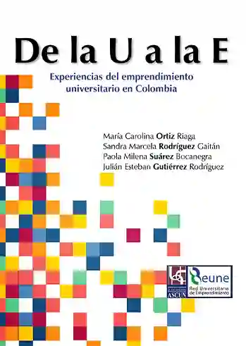 De la U a la E.  Experiencias del emprendimiento universitario en Colombia. Tomo I